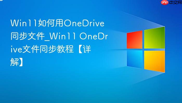 win11如何用onedrive同步文件_win11 onedrive文件同步教程【详解】