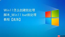 win11怎么创建批处理脚本_win11 bat批处理教程【高效】