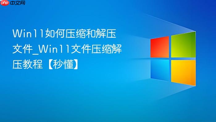 win11如何压缩和解压文件_win11文件压缩解压教程【秒懂】