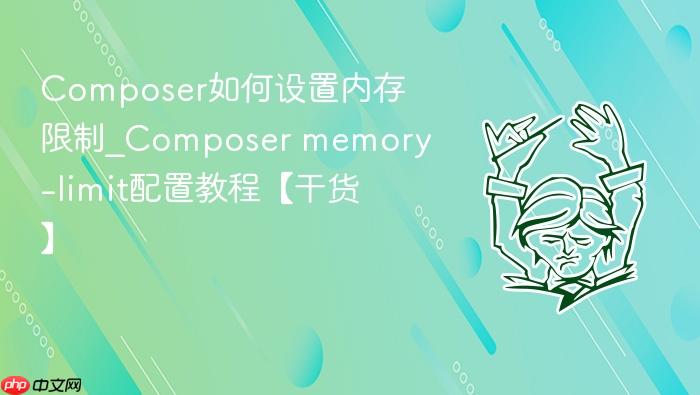 composer如何设置内存限制_composer memory-limit配置教程【干货】