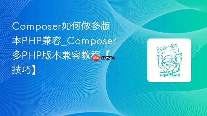 composer如何做多版本php兼容_composer多php版本兼容教程【技巧】