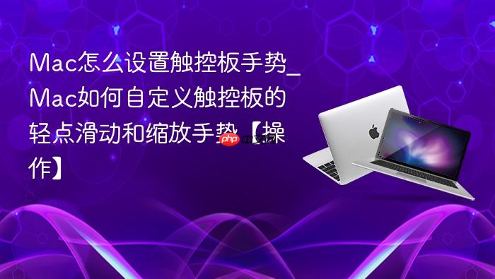 mac怎么设置触控板手势_mac如何自定义触控板的轻点滑动和缩放手势【操作】