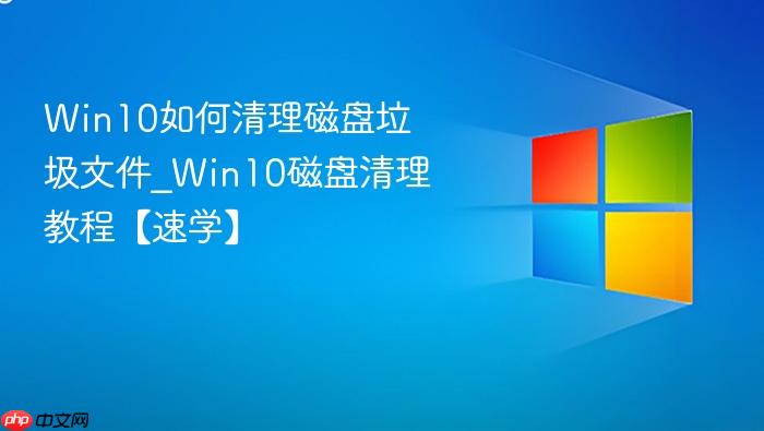 win10如何清理磁盘垃圾文件_win10磁盘清理教程【速学】