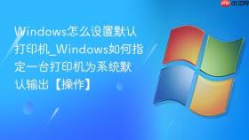 windows怎么设置默认打印机_windows如何指定一台打印机为系统默认输出【操作】