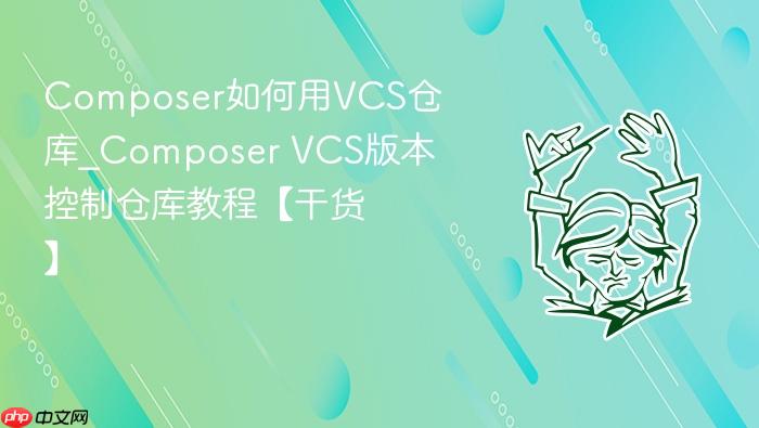 composer如何用vcs仓库_composer vcs版本控制仓库教程【干货】