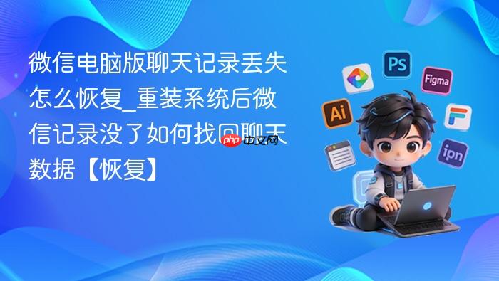 微信电脑版聊天记录丢失怎么恢复_重装系统后微信记录没了如何找回聊天数据【恢复】