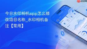 今日水印相机app怎么修改项目名称_水印相机备注【常用】