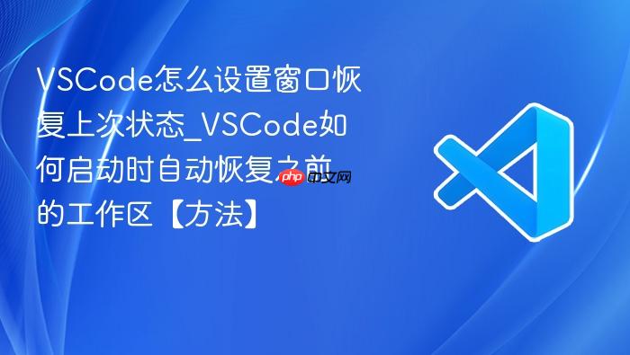 vscode怎么设置窗口恢复上次状态_vscode如何启动时自动恢复之前的工作区【方法】