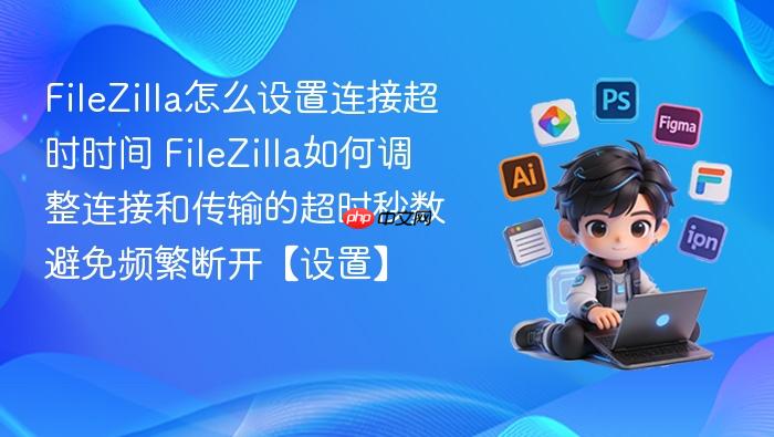 filezilla怎么设置连接超时时间 filezilla如何调整连接和传输的超时秒数避免频繁断开【设置】