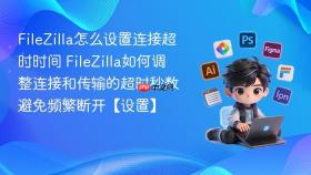 filezilla怎么设置连接超时时间 filezilla如何调整连接和传输的超时秒数避免频繁断开【设置】
