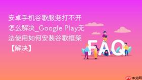 安卓手机谷歌服务打不开怎么解决_Google Play无法使用如何安装谷歌框架【解决】