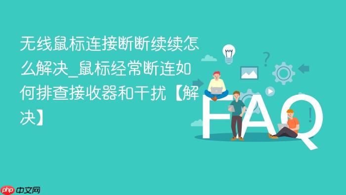 无线鼠标连接断断续续怎么解决_鼠标经常断连如何排查接收器和干扰【解决】