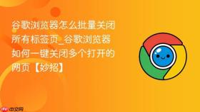 谷歌浏览器怎么批量关闭所有标签页_谷歌浏览器如何一键关闭多个打开的网页【妙招】