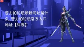 苦力怕论坛最新网址是什么_苦力怕论坛官方入口地址【科普】