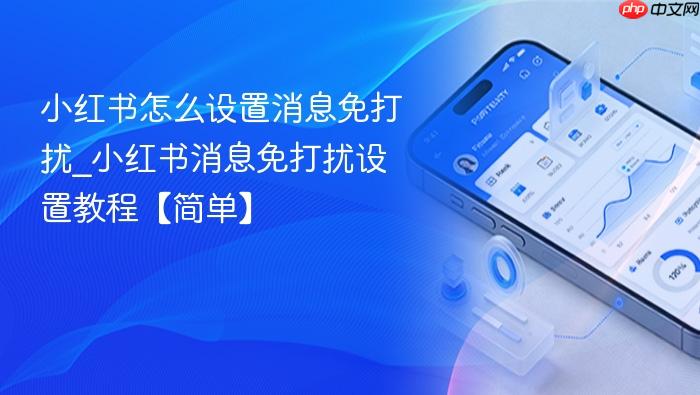小红书怎么设置消息免打扰_小红书消息免打扰设置教程【简单】