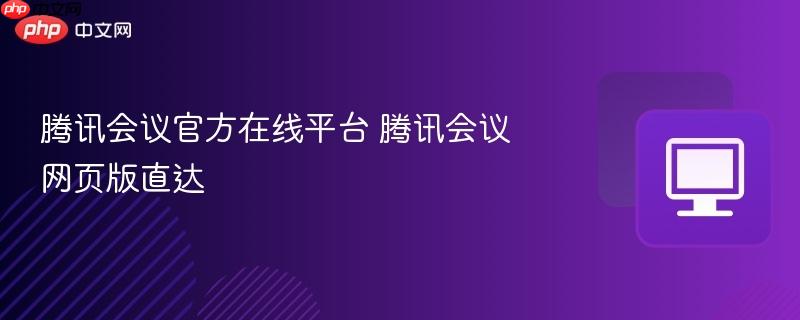 腾讯会议官方在线平台 腾讯会议网页版直达