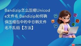 bandizip怎么压缩unicode文件名 bandizip如何确保压缩包中的中日韩文件名不乱码【方法】