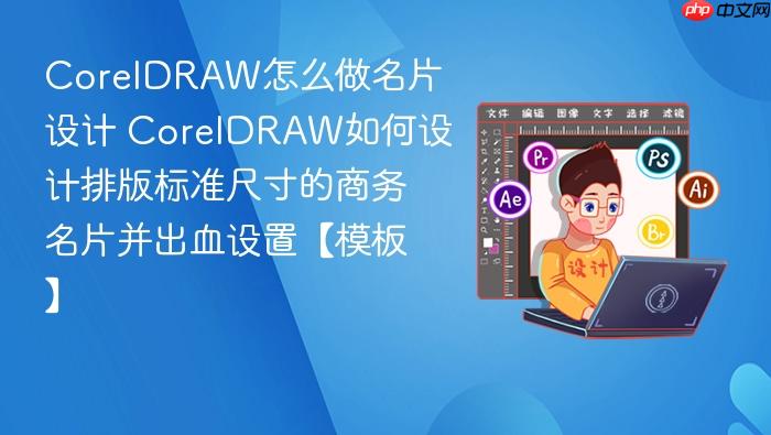 coreldraw怎么做名片设计 coreldraw如何设计排版标准尺寸的商务名片并出血设置【模板】