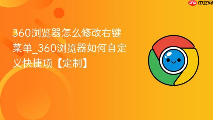 360浏览器怎么修改右键菜单_360浏览器如何自定义快捷项【定制】