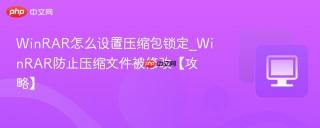 winrar怎么设置压缩包锁定_winrar防止压缩文件被修改【攻略】