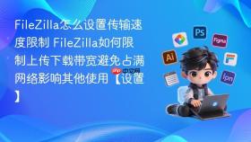 filezilla怎么设置传输速度限制 filezilla如何限制上传下载带宽避免占满网络影响其他使用【设置】