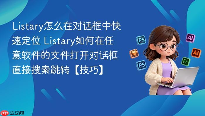 listary怎么在对话框中快速定位 listary如何在任意软件的文件打开对话框直接搜索跳转【技巧】