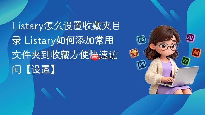 listary怎么设置收藏夹目录 listary如何添加常用文件夹到收藏方便快速访问【设置】