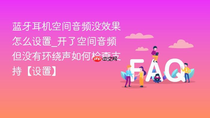 蓝牙耳机空间音频没效果怎么设置_开了空间音频但没有环绕声如何检查支持【设置】