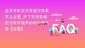 蓝牙耳机空间音频没效果怎么设置_开了空间音频但没有环绕声如何检查支持【设置】