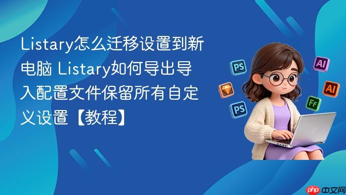 listary怎么迁移设置到新电脑 listary如何导出导入配置文件保留所有自定义设置【教程】
