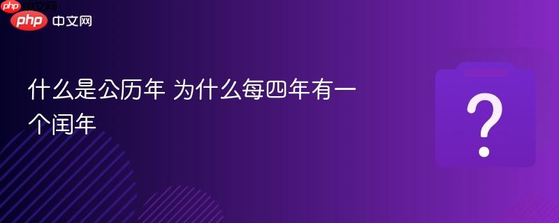 什么是公历年 为什么每四年有一个闰年