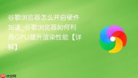 谷歌浏览器怎么开启硬件加速_谷歌浏览器如何利用gpu提升渲染性能【详解】