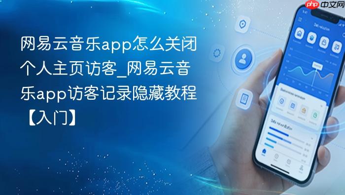 网易云音乐app怎么关闭个人主页访客_网易云音乐app访客记录隐藏教程【入门】