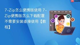 7-zip怎么便携版使用 7-zip便携版怎么下载配置不需要安装直接使用【教程】