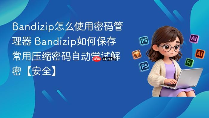 bandizip怎么使用密码管理器 bandizip如何保存常用压缩密码自动尝试解密【安全】