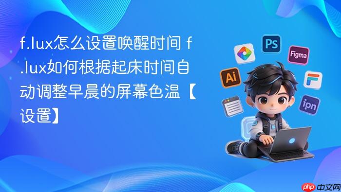 f.lux怎么设置唤醒时间 f.lux如何根据起床时间自动调整早晨的屏幕色温【设置】