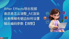 after effects导出视频画质差怎么调整_ae渲染出来模糊有锯齿如何设置输出编码参数【调整】