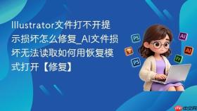 illustrator文件打不开提示损坏怎么修复_ai文件损坏无法读取如何用恢复模式打开【修复】