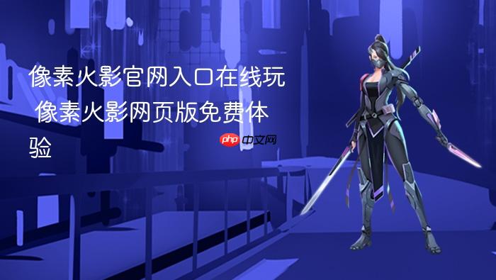 像素火影官网入口在线玩 像素火影网页版免费体验