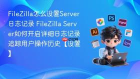 filezilla怎么设置server日志记录 filezilla server如何开启详细日志记录追踪用户操作历史【设置】