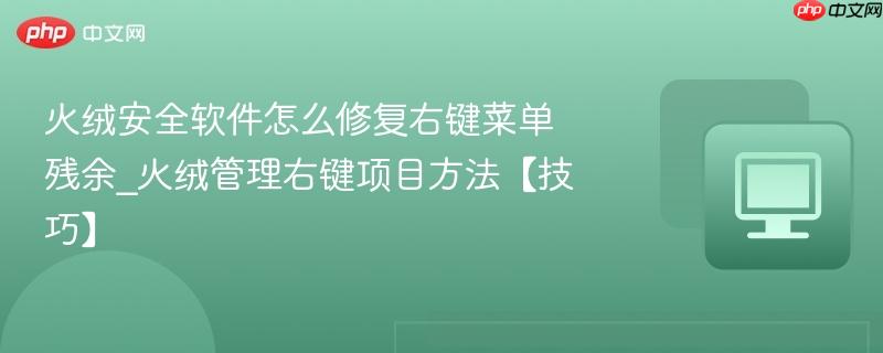 火绒安全软件怎么修复右键菜单残余_火绒管理右键项目方法【技巧】