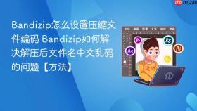 bandizip怎么设置压缩文件编码 bandizip如何解决解压后文件名中文乱码的问题【方法】