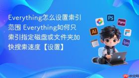 everything怎么设置索引范围 everything如何只索引指定磁盘或文件夹加快搜索速度【设置】