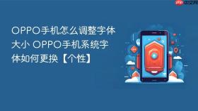 OPPO手机怎么调整字体大小 OPPO手机系统字体如何更换【个性】