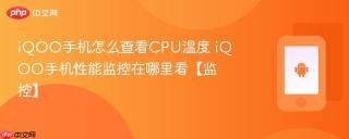 iQOO手机怎么查看CPU温度 iQOO手机性能监控在哪里看【监控】
