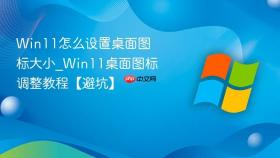 Win11怎么设置桌面图标大小_Win11桌面图标调整教程【避坑】