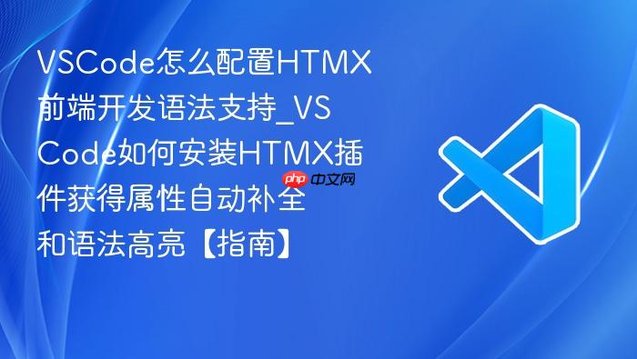 vscode怎么配置htmx前端开发语法支持_vscode如何安装htmx插件获得属性自动补全和语法高亮【指南】
