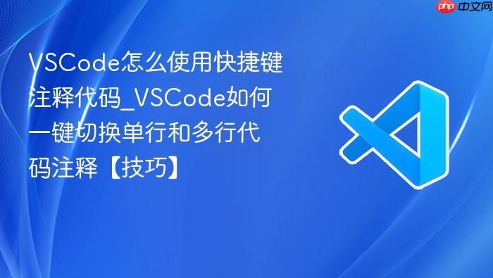vscode怎么使用快捷键注释代码_vscode如何一键切换单行和多行代码注释【技巧】