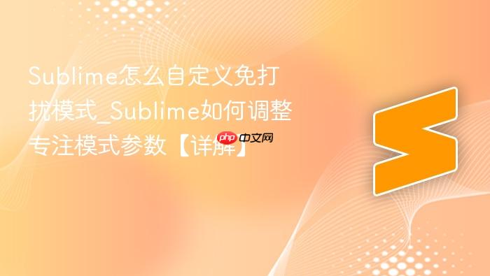 sublime怎么自定义免打扰模式_sublime如何调整专注模式参数【详解】