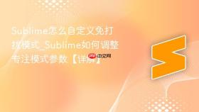 sublime怎么自定义免打扰模式_sublime如何调整专注模式参数【详解】